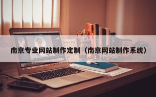 汕尾南京专业网站制作定制（南京网站制作系统）