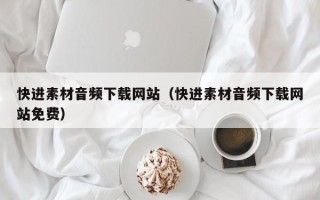 汕尾快进素材音频下载网站（快进素材音频下载网站免费）