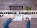 汕尾网站制作环境的准备（网站制作环境的准备怎么写）
