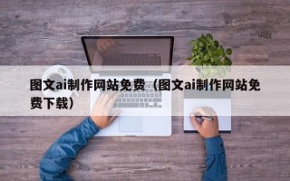 汕尾图文ai制作网站免费（图文ai制作网站免费下载）
