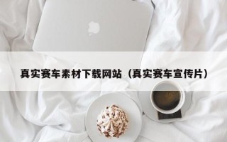 汕尾真实赛车素材下载网站（真实赛车宣传片）