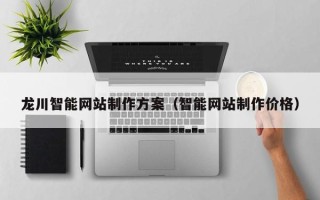 汕尾龙川智能网站制作方案（智能网站制作价格）