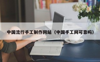 汕尾中国流行手工制作网站（中国手工网可靠吗）